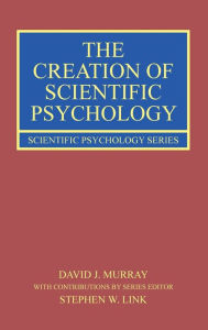Title: The Creation of Scientific Psychology, Author: David J. Murray