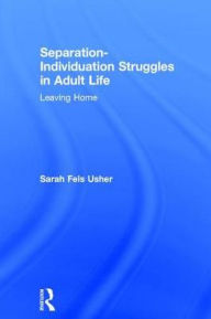 Title: Separation-Individuation Struggles in Adult Life: Leaving Home / Edition 1, Author: Sarah Fels Usher