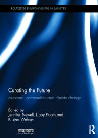 Title: Curating the Future: Museums, Communities and Climate Change / Edition 1, Author: Jennifer Newell
