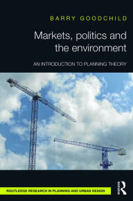Title: Markets, Politics and the Environment: An Introduction to Planning Theory / Edition 1, Author: Barry Goodchild