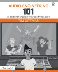 Title: Audio Engineering 101: A Beginner's Guide to Music Production / Edition 2, Author: Tim Dittmar