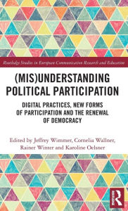 Title: (Mis)Understanding Political Participation: Digital Practices, New Forms of Participation and the Renewal of Democracy, Author: Jeffrey Wimmer