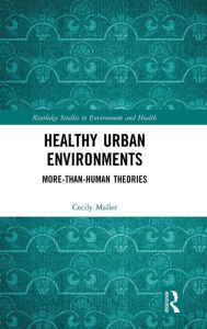 Title: Healthy Urban Environments: More-than-Human Theories / Edition 1, Author: Cecily Maller