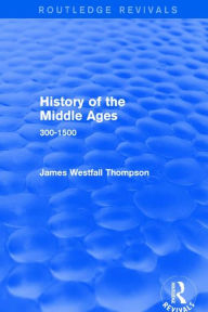 Title: History of the Middle Ages: 300-1500 / Edition 1, Author: James Westfall Thompson