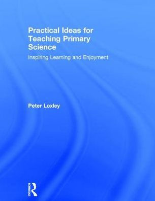 Practical Ideas for Teaching Primary Science: Inspiring Learning and Enjoyment