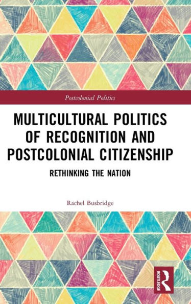 Multicultural Politics of Recognition and Postcolonial Citizenship: Rethinking the Nation / Edition 1