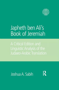 Title: Japheth ben Ali's Book of Jeremiah: A Critical Edition and Linguistic Analysis of the Judaeo-Arabic Translation, Author: Joshua A. Sabih