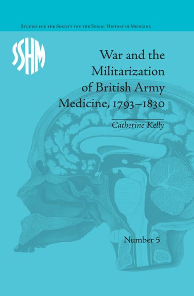 War and the Militarization of British Army Medicine, 1793-1830 / Edition 1