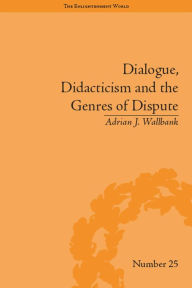 Title: Dialogue, Didacticism and the Genres of Dispute: Literary Dialogues in the Age of Revolution, Author: Adrian J Wallbank