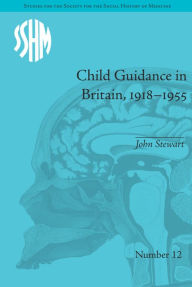 Title: Child Guidance in Britain, 1918-1955: The Dangerous Age of Childhood / Edition 1, Author: John Stewart