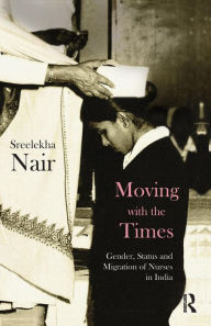 Title: Moving with the Times: Gender, Status and Migration of Nurses in India, Author: Sreelekha Nair