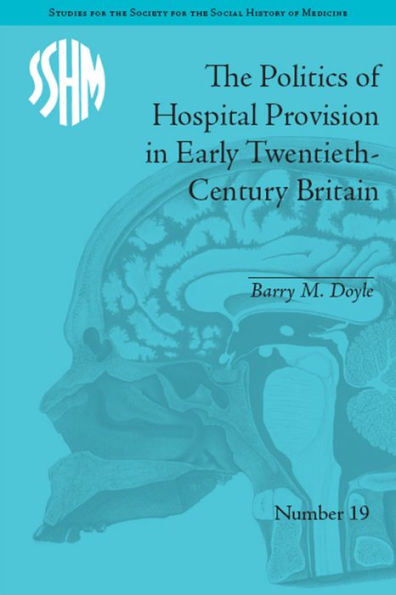 The Politics of Hospital Provision in Early Twentieth-Century Britain / Edition 1