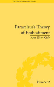 Title: Paracelsus's Theory of Embodiment: Conception and Gestation in Early Modern Europe / Edition 1, Author: Amy Eisen Cislo