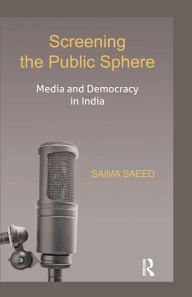 Title: Screening the Public Sphere: Media and Democracy in India, Author: Saima Saeed