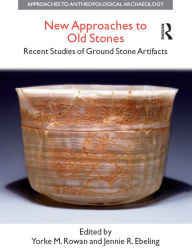 Title: New Approaches to Old Stones: Recent Studies of Ground Stone Artifacts, Author: Yorke M. Rowan