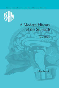 Title: A Modern History of the Stomach: Gastric Illness, Medicine and British Society, 1800-1950 / Edition 1, Author: Ian Miller