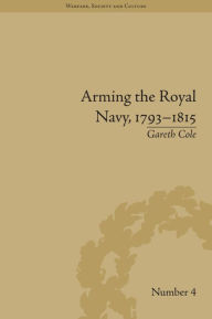 Title: Arming the Royal Navy, 1793-1815: The Office of Ordnance and the State, Author: Gareth Cole