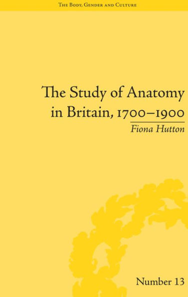 The Study of Anatomy in Britain, 1700-1900 / Edition 1