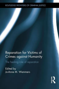 Title: Reparation for Victims of Crimes against Humanity: The healing role of reparation / Edition 1, Author: Jo-Anne Wemmers