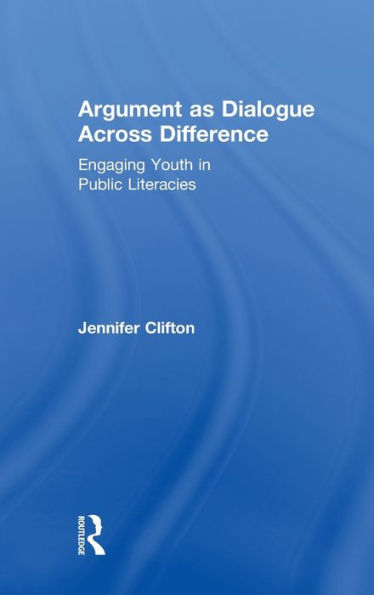 Argument as Dialogue Across Difference: Engaging Youth in Public Literacies / Edition 1