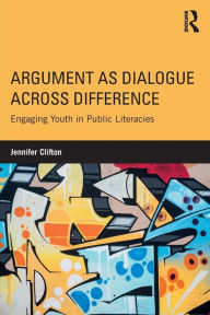Title: Argument as Dialogue Across Difference: Engaging Youth in Public Literacies / Edition 1, Author: Jennifer Clifton