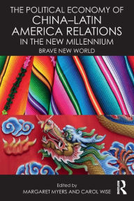 Title: The Political Economy of China-Latin America Relations in the New Millennium: Brave New World / Edition 1, Author: Margaret Myers