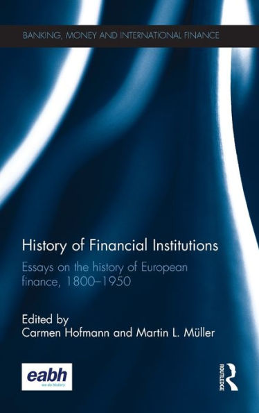 History of Financial Institutions: Essays on the history of European finance, 1800-1950 / Edition 1