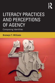 Title: Literacy Practices and Perceptions of Agency: Composing Identities, Author: Bronwyn T. Williams