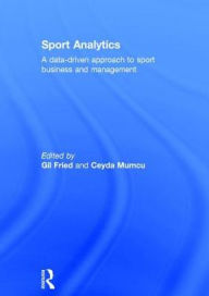 Title: Sport Analytics: A data-driven approach to sport business and management / Edition 1, Author: Gil Fried