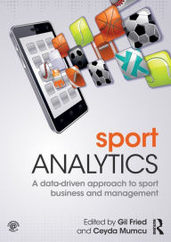 Title: Sport Analytics: A data-driven approach to sport business and management / Edition 1, Author: Gil Fried