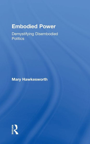 Embodied Power: Demystifying Disembodied Politics