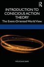 Conscious Action Theory: An Introduction to the Event-Oriented World View / Edition 1