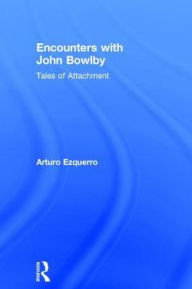 Title: Encounters with John Bowlby: Tales of Attachment / Edition 1, Author: Arturo Ezquerro