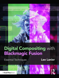 Title: Digital Compositing with Blackmagic Fusion: Essential Techniques / Edition 1, Author: Lee Lanier