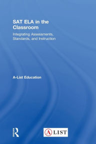 Title: SAT ELA in the Classroom: Integrating Assessments, Standards, and Instruction, Author: A-List Education