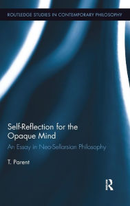 Title: Self-Reflection for the Opaque Mind: An Essay in Neo-Sellarsian Philosophy / Edition 1, Author: T. Parent