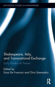 Title: Shakespeare, Italy, and Transnational Exchange: Early Modern to Present / Edition 1, Author: Enza De Francisci