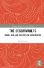 The Desertmakers: Travel, War, and the State in Latin America / Edition 1