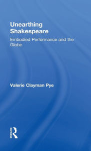 Title: Unearthing Shakespeare: Embodied Performance and the Globe, Author: Valerie Clayman Pye