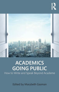 Title: Academics Going Public: How to Write and Speak Beyond Academe / Edition 1, Author: Marybeth Gasman