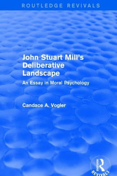 John Stuart Mill's Deliberative Landscape (Routledge Revivals): An Essay Moral Psychology