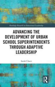 Title: Advancing the Development of Urban School Superintendents through Adaptive Leadership / Edition 1, Author: Sarah Chace