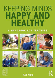 Title: Keeping Minds Happy and Healthy: A handbook for teachers / Edition 1, Author: Pat Guy