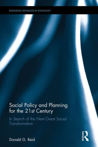 Title: Social Policy and Planning for the 21st Century: In Search of the Next Great Social Transformation / Edition 1, Author: Donald G. Reid