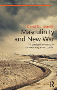 Title: Masculinity and New War: The gendered dynamics of contemporary armed conflict / Edition 1, Author: David Duriesmith