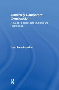 Title: Culturally Competent Compassion: A Guide for Healthcare Students and Practitioners / Edition 1, Author: Irena Papadopoulos