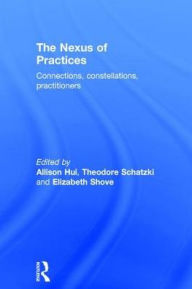 Title: The Nexus of Practices: Connections, constellations, practitioners / Edition 1, Author: Allison Hui
