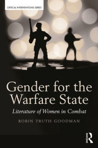 Title: Gender for the Warfare State: Literature of Women in Combat, Author: Robin Truth Goodman