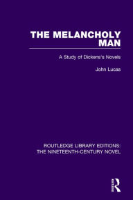 Title: The Melancholy Man: A Study of Dickens's Novels / Edition 1, Author: JOHN Lucas