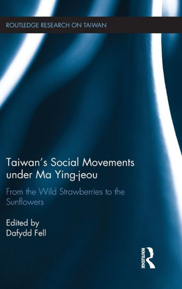 Taiwan's Social Movements under Ma Ying-jeou: From the Wild Strawberries to the Sunflowers / Edition 1